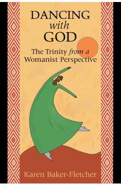 Dancing with God: The Trinity from a Womanist Perspective - Karen Baker-fletcher