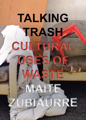 Talking Trash: Cultural Uses of Waste - Maite Zubiaurre