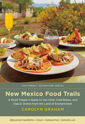 New Mexico Food Trails: A Road Tripper's Guide to Hot Chile, Cold Brews, and Classic Dishes from the Land of Enchantment - Carolyn Graham