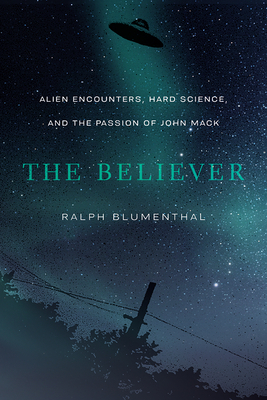 The Believer: Alien Encounters, Hard Science, and the Passion of John Mack - Ralph Blumenthal