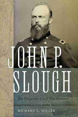 John P. Slough: The Forgotten Civil War General - Richard L. Miller