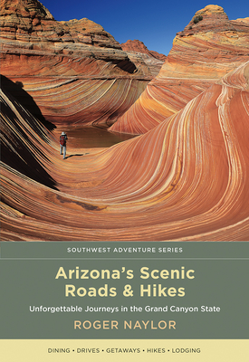Arizona's Scenic Roads and Hikes: Unforgettable Journeys in the Grand Canyon State - Roger Naylor
