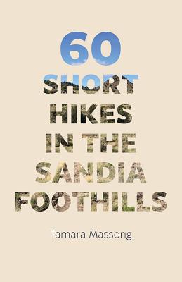 60 Short Hikes in the Sandia Foothills - Tamara Massong