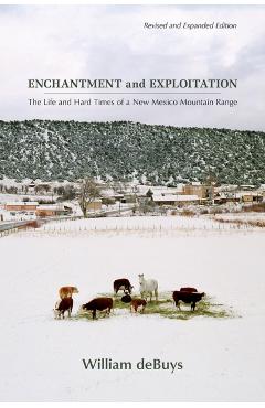Enchantment and Exploitation: The Life and Hard Times of a New Mexico Mountain Range, Revised and Expanded Edition - William Debuys