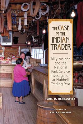 The Case of the Indian Trader: Billy Malone and the National Park Service Investigation at Hubbell Trading Post - Paul Berkowitz