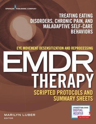 Eye Movement Desensitization and Reprocessing (Emdr) Therapy Scripted Protocols and Summary Sheets: Treating Eating Disorders, Chronic Pain and Malada - Marilyn Luber
