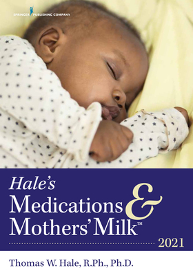 Hale's Medications & Mothers' Milk(tm) 2021: A Manual of Lactational Pharmacology - Thomas W. Hale