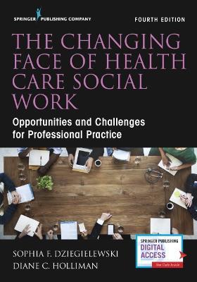 Changing Face of Health Care Social Work, Fourth Edition - Sophia F. Dziegielewski