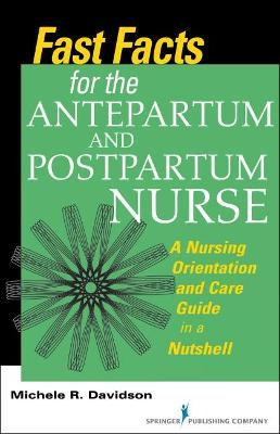 Fast Facts for the Antepartum and Postpartum Nurse: A Nursing Orientation and Care Guide in a Nutshell - Michele R. Davidson