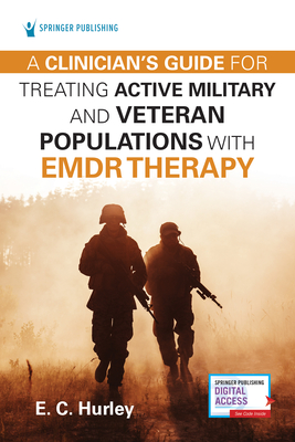 A Clinician's Guide for Treating Active Military and Veteran Populations with Emdr Therapy - E. C. Hurley