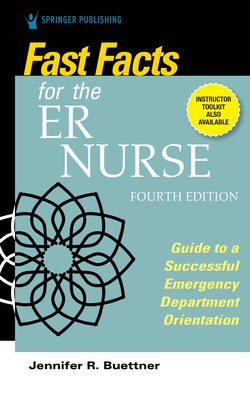 Fast Facts for the Er Nurse, Fourth Edition: Guide to a Successful Emergency Department Orientation - Jennifer Buettner