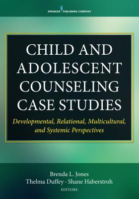 Child and Adolescent Counseling Case Studies: Developmental, Relational, Multicultural, and Systemic Perspectives - Brenda Jones