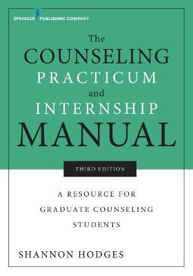The Counseling Practicum and Internship Manual: A Resource for Graduate Counseling Students - Shannon Hodges