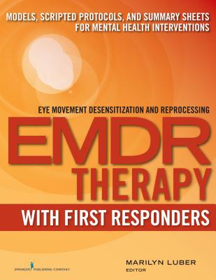Emdr with First Responders: Models, Scripted Protocols, and Summary Sheets for Mental Health Interventions - Marilyn Luber