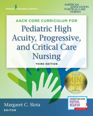 Aacn Core Curriculum for Pediatric High Acuity, Progressive, and Critical Care Nursing - Margaret Slota