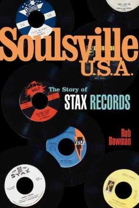Soulsville U.S.A.: The Story of Stax Records - Rob Bowman