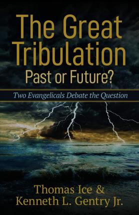 The Great Tribulation--Past or Future?: Two Evangelicals Debate the Question - Thomas Ice