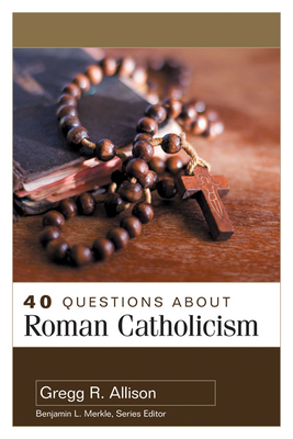 40 Questions about Roman Catholicism - Gregg Allison