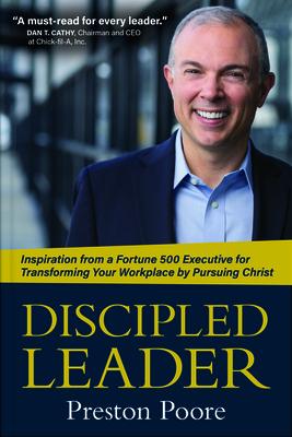 Discipled Leader: Inspiration from a Fortune 500 Executive for Transforming Your Workplace by Pursuing Christ - Preston Poore