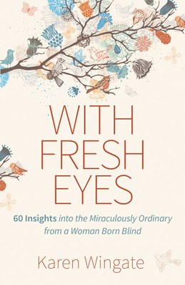 With Fresh Eyes: 60 Insights Into the Miraculously Ordinary from a Woman Born Blind - Karen Wingate