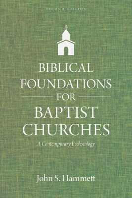 Biblical Foundations for Baptist Churches: A Contemporary Ecclesiology - John S. Hammett