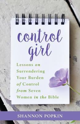 Control Girl: Lessons on Surrendering Your Burden of Control from Seven Women in the Bible - Shannon Popkin