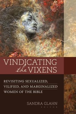 Vindicating the Vixens: Revisiting Sexualized, Vilified, and Marginalized Women of the Bible - Sandra L. Glahn