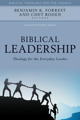 Biblical Leadership: Theology for the Everyday Leader - Benjamin Forrest