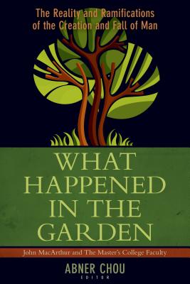 What Happened in the Garden?: The Reality and Ramifications of the Creation and Fall of Man - Abner Chou