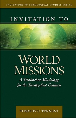 Invitation to World Missions: A Trinitarian Missiology for the Twenty-First Century - Timothy Tennent
