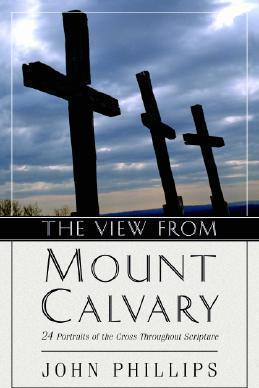 The View from Mount Calvary: 24 Portraits of the Cross Throughout Scripture - John Phillips