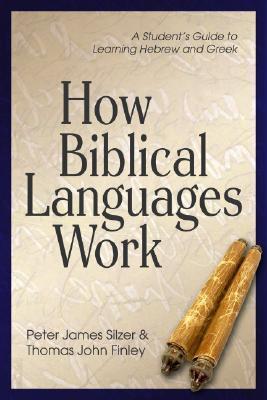 How Biblical Languages Work: A Student's Guide to Learning Hebrew and Greek - Peter James Silzer