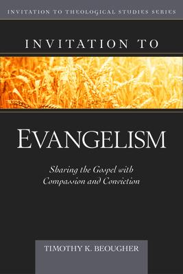 Invitation to Evangelism: Sharing the Gospel with Compassion and Conviction - Timothy Beougher