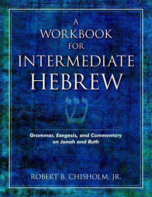 A Workbook for Intermediate Hebrew: Grammar, Exegesis, and Commentary on Jonah and Ruth - Robert B. Chisholm