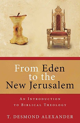 From Eden to the New Jerusalem: An Introduction to Biblical Theology - T. Desmond Alexander