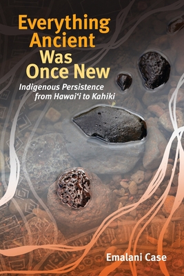 Everything Ancient Was Once New: Indigenous Persistence from Hawaiʻi to Kahiki - Emalani Case