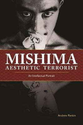 Mishima, Aesthetic Terrorist: An Intellectual Portrait - Andrew Rankin