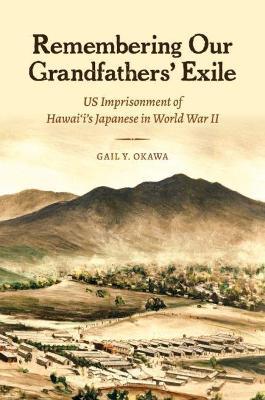 Remembering Our Grandfathers' Exile: Us Imprisonment of Hawai'i's Japanese in World War II - Gail Y. Okawa