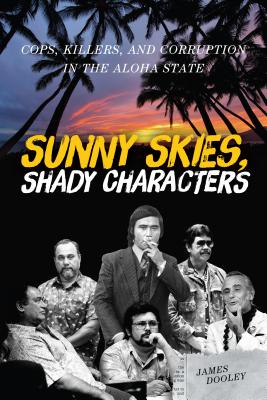 Sunny Skies, Shady Characters: Cops, Killers, and Corruption in the Aloha State - James Dooley