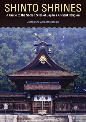 Shinto Shrines: A Guide to the Sacred Sites of Japan's Ancient Religion - Joseph Cali