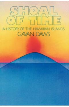 Shoal of Time: A History of the Hawaiian Islands - Gavan Daws