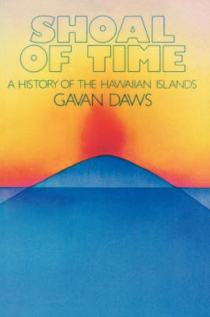 Shoal of Time: A History of the Hawaiian Islands - Gavan Daws