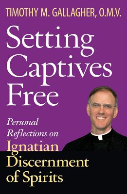 Setting Captives Free: Personal Reflections on Ignatian Discernment of Spirits - Timothy M. Gallagher