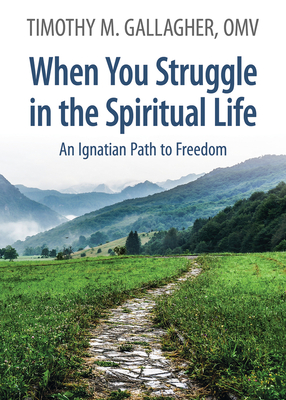 When You Struggle in the Spiritual Life: An Ignatian Path to Freedom - Timothy M. Gallagher