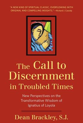 The Call to Discernment in Troubled Times: New Perspectives on the Transformative Wisdom of Ignatius of Loyola - Dean Brackley