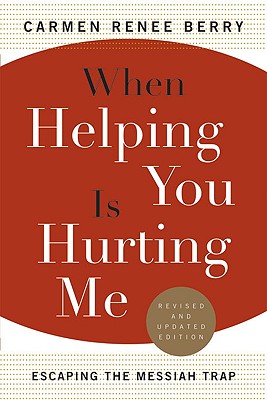 When Helping You Is Hurting Me: Escaping the Messiah Trap - Carmen Renee Berry