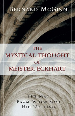 The Mystical Thought of Meister Eckhart: The Man from Whom God Hid Nothing - Bernard Mcginn