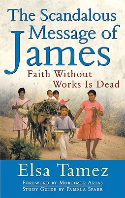 The Scandalous Message of James: Faith Without Works Is Dead - Elsa Tamez