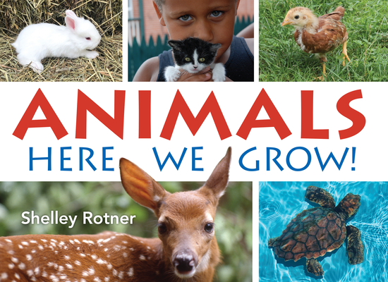 Animals!: Here We Grow - Shelley Rotner