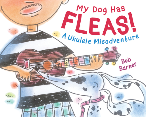 My Dog Has Fleas: A Ukulele Misadventure - Bob Barner